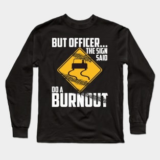 But Officer the Sign Said Do a Burnout - Funny Car Long Sleeve T-Shirt